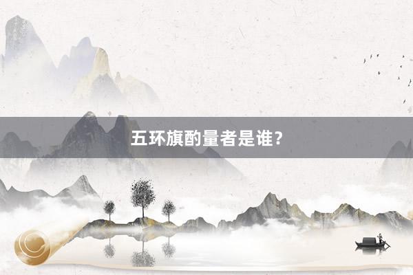 五环旗酌量者是谁？